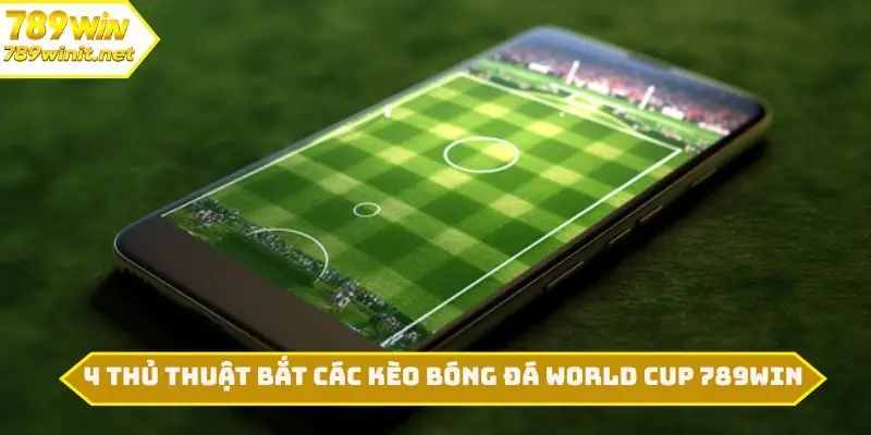 4 thủ thuật bắt các kèo bóng đá World Cup 789WIN