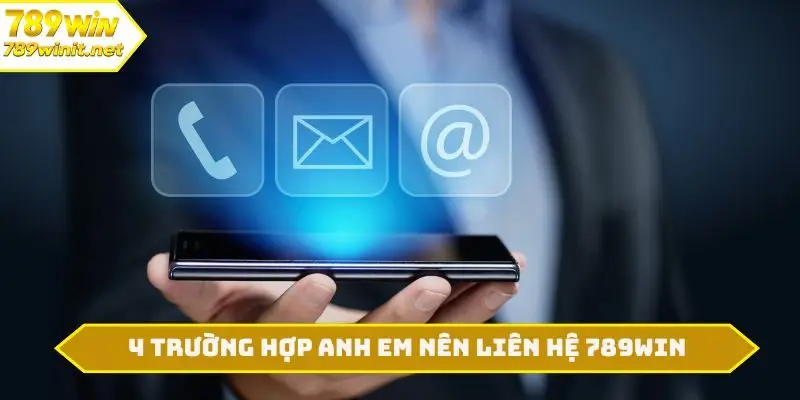 4 trường hợp anh em nên liên hệ 789WIN