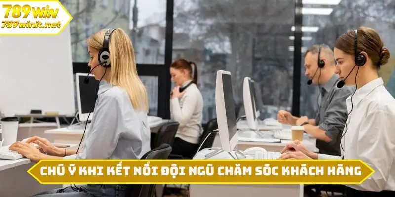 Chú ý khi kết nối đội ngũ chăm sóc khách hàng