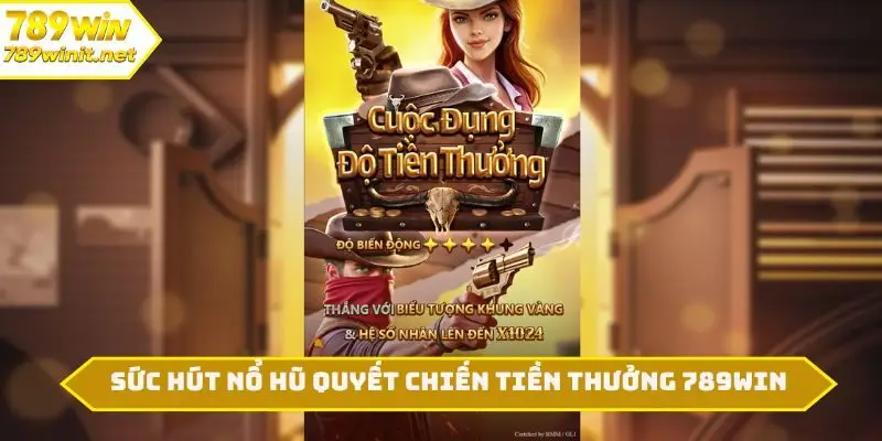 3 sức hút đặc biệt nổ hũ Quyết Chiến Tiền Thưởng 789WIN